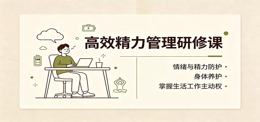 高效精力管理研修课：情绪与精力防护，身体养护，掌握生活工作主动权-179创客网
