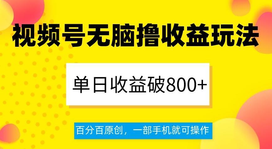 视频号无脑撸收益玩法，单日收益破800+，百分百原创，一部手机就可操作【揭秘】-179创客网