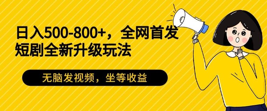 日入500-800+，全网首发短剧全新玩法，无脑发视频，坐等收益-179创客网