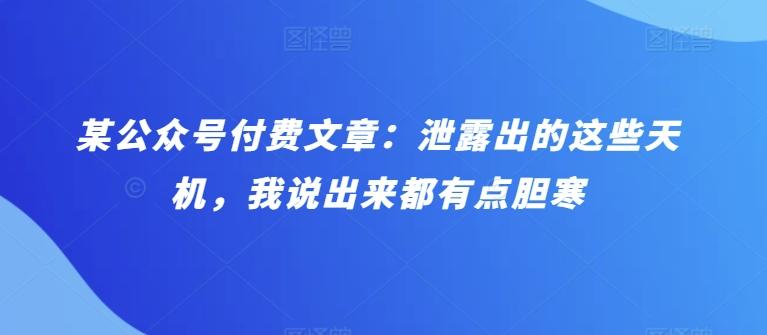 某公众号付费文章：泄露出的这些天机，我说出来都有点胆寒-179创客网