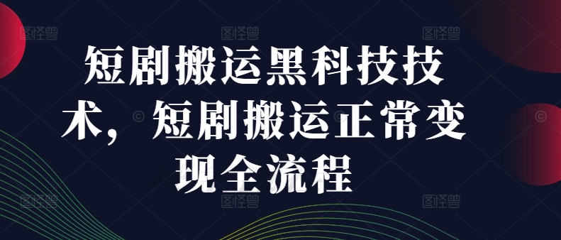 短剧搬运黑科技技术，短剧搬运正常变现全流程-179创客网