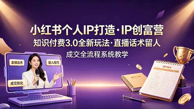 小红书个人IP打造创富营，知识付费3.0全新玩法，直播话术留人成交全流程系统教学-179创客网
