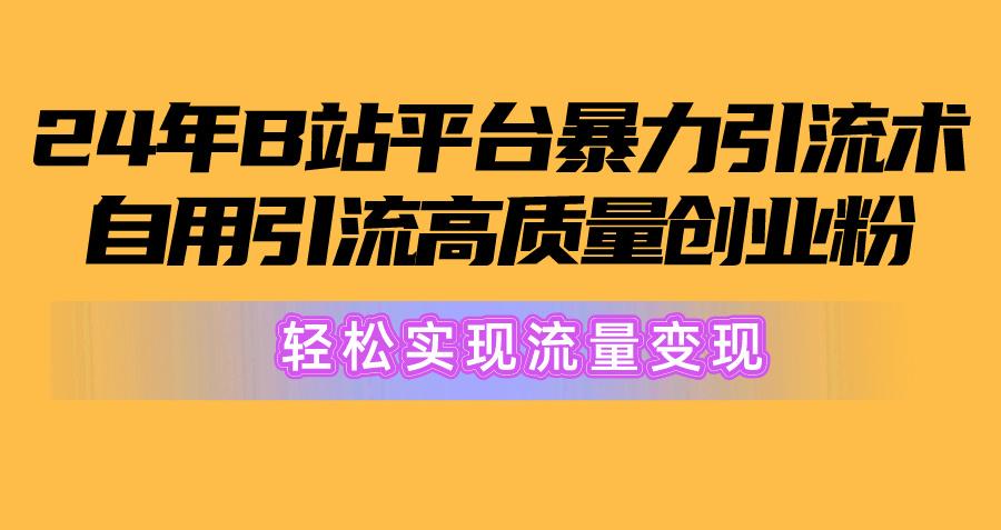2024年B站平台暴力引流术，自用引流高质量创业粉，轻松实现流量变现！-179创客网