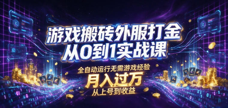 游戏搬砖外服打金从0到1实战课，从上号到收益，全自动运行无需游戏经验，月入过1W【揭秘】-179创客网