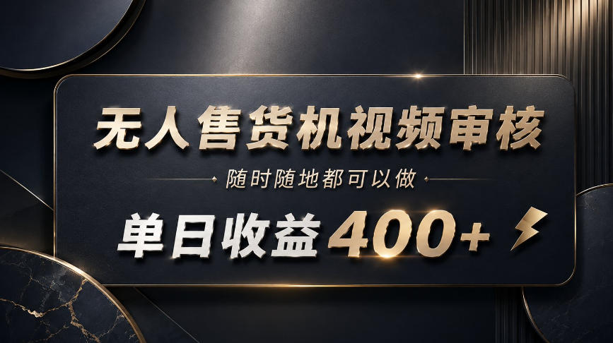 无人售货机视频审核，随时随地都可以做，单日收益400+，有手就能做【揭秘】-179创客网