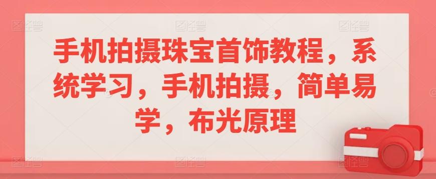 手机拍摄珠宝首饰教程，系统学习，手机拍摄，简单易学，布光原理-179创客网