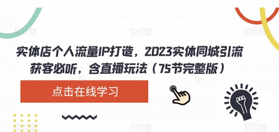 实体店个人流量IP打造，2023实体同城引流获客必听，含直播玩法（75节完整版）-网创资源