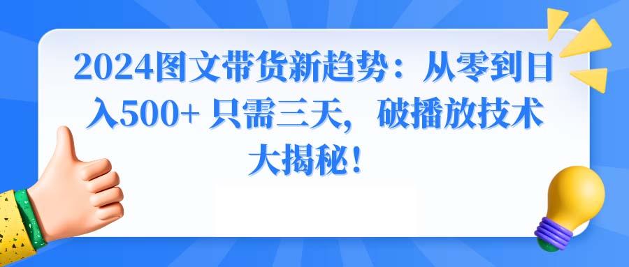 2024图文带货新趋势：从零到日入500+ 只需三天，破播放技术大揭秘！-179创客网