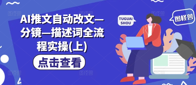 AI推文自动改文—分镜—描述词全流程实操(上)-179创客网