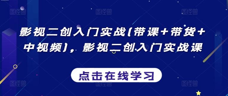 影视二创入门实战(带课+带货+中视频)，影视二创入门实战课-179创客网