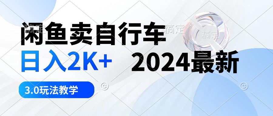 闲鱼卖自行车 日入2K+ 2024最新 3.0玩法教学-179创客网