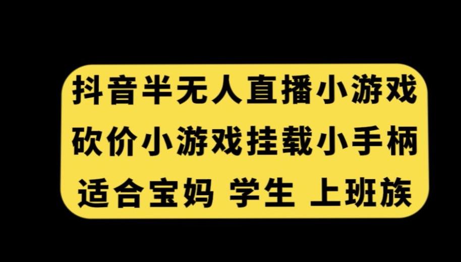 抖音半无人直播砍价小游戏，挂载游戏小手柄，适合宝妈学生上班族【揭秘】-179创客网