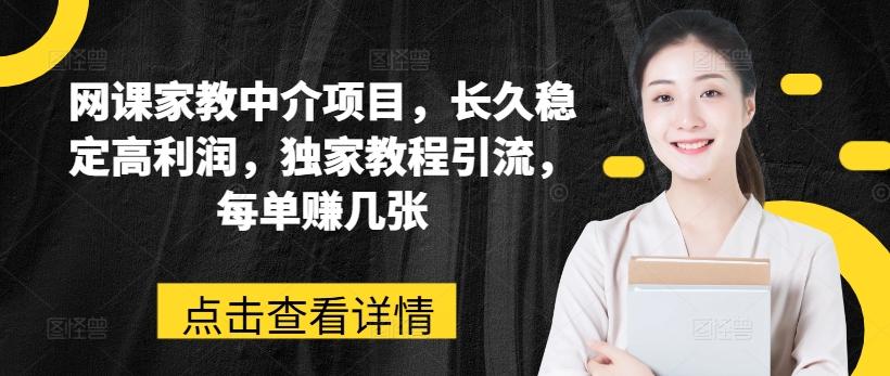 网课家教中介项目，长久稳定高利润，独家教程引流，每单赚几张-179创客网