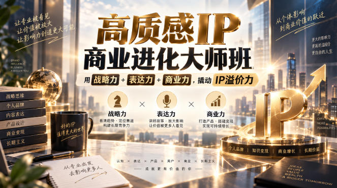 高质感IP商业进化大师班，用战略力+表达力+商业力，撬动IP溢价力-179创客网