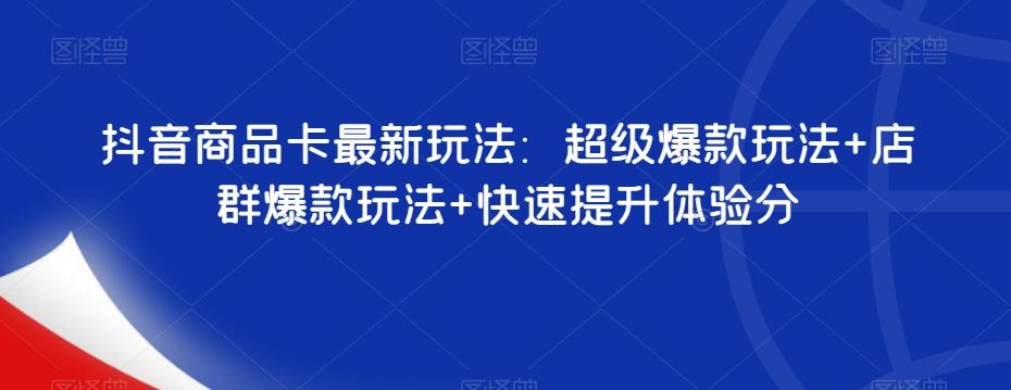 抖音商品卡最新玩法：超级爆款玩法+店群爆款玩法+快速提升体验分-179创客网