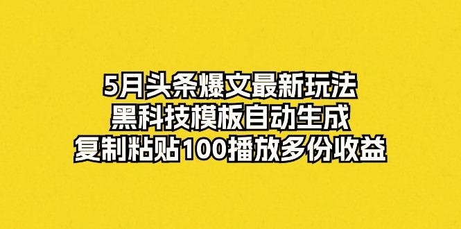 5月头条爆文最新玩法，黑科技模板自动生成，复制粘贴100播放多份收益-179创客网
