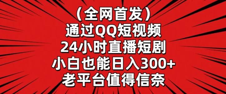 全网首发，通过QQ短视频24小时直播短剧，小白也能日入300+【揭秘】-179创客网