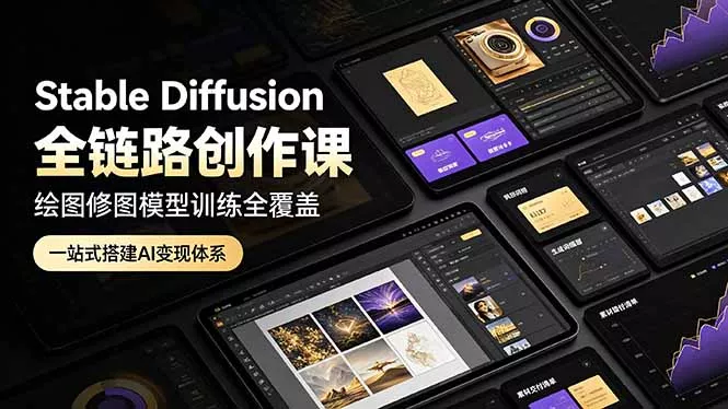 Stable Diffusion全链路创作课，绘图修图模型训练全覆盖，一站式搭建AI变现体系-179创客网