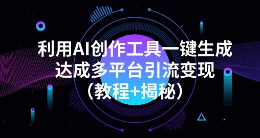 利用AI创作工具一键生成多平台引流变现（教程+揭秘）-179创客网