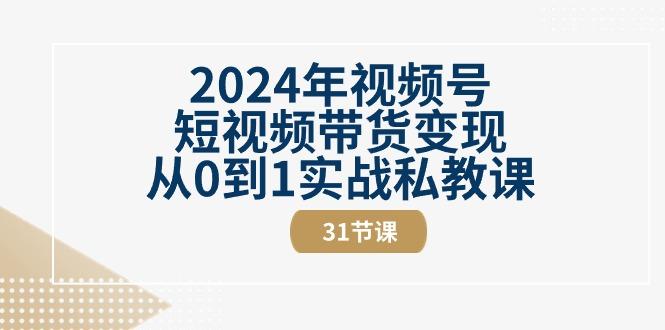 2024年视频号短视频带货变现从0到1实战私教课(30节视频课)-179创客网