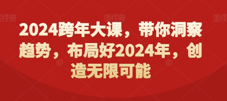 2024跨年大课，​带你洞察趋势，布局好2024年，创造无限可能-网创资源