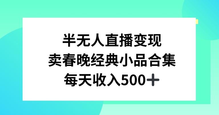 半无人直播变现，卖经典春晚小品合集，每天日入500+【揭秘】-179创客网
