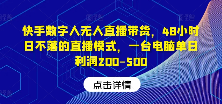 快手数字人无人直播带货，48小时日不落的直播模式，一台电脑单日利润200-500(0827更新)-179创客网