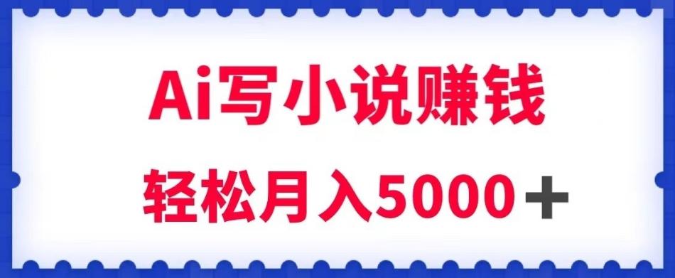 用Ai写原创小说赚钱，每天2-3小时，轻松月入5k＋【揭秘】-179创客网