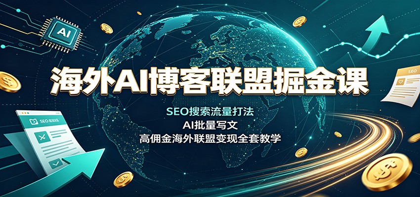 海外AI博客联盟掘金课：SEO搜索流量打法，AI批量写文，高佣金海外联盟变现全套教学-179创客网