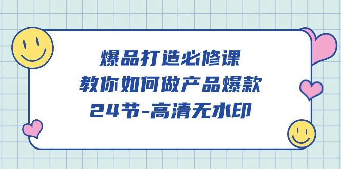 (9739期)爆品 打造必修课，教你如何-做产品爆款(24节-高清无水印)-179创客网