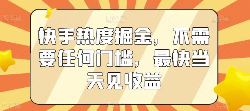 快手热度掘金，不需要任何门槛，最快当天见收益【揭秘】-179创客网