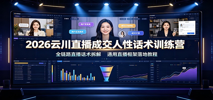 2026云川直播成交人性话术训练营：全链路直播话术拆解，通用直播框架落地教程-179创客网