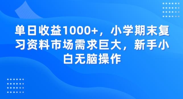 单日收益1000+，小学期末复习资料市场需求巨大，新手小白无脑操作-179创客网