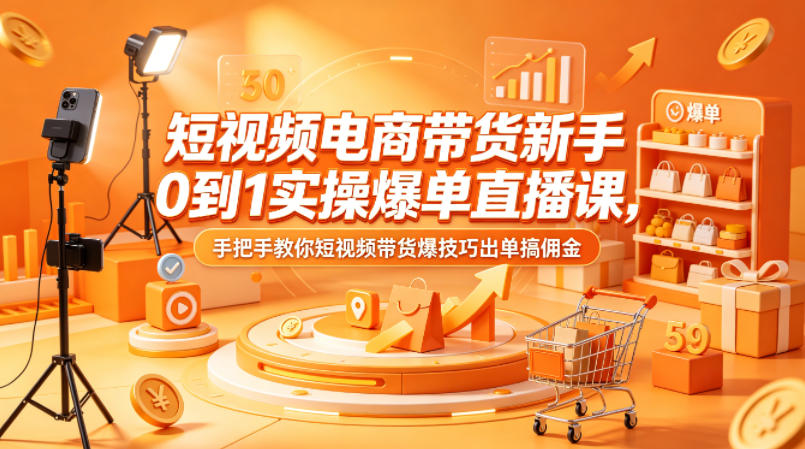 短视频电商带货新手0到1实操爆单直播课，手把手教你短视频带货爆技巧出单搞佣金-179创客网