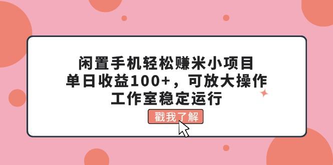 闲置手机轻松赚米小项目，单日收益100+，可放大操作，工作室稳定运行-179创客网
