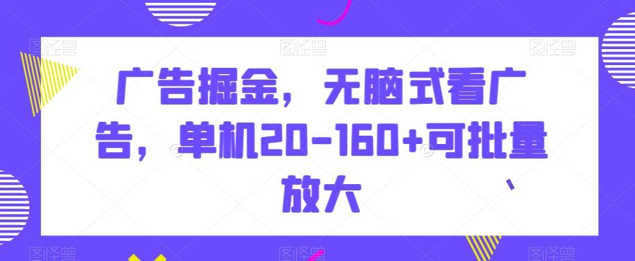 广告掘金，无脑式看广告，单机20-160+可批量放大【揭秘】-179创客网