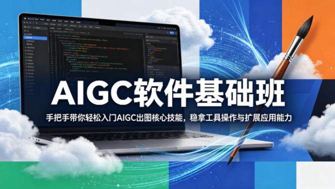 AIGC软件基础班，手把手带你轻松入门AIGC出图核心技能，稳拿工具操作与扩展应用能力-179创客网