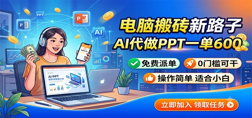 电脑搬砖新路子：AI代做PPT一单600，免费派单，0门槛可干-179创客网