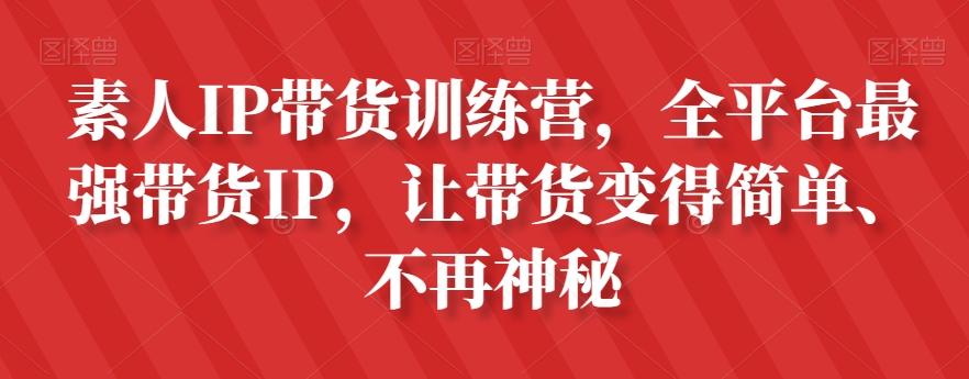 素人IP带货训练营，全平台最强带货IP，让带货变得简单、不再神秘-179创客网