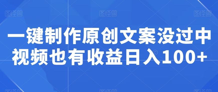 一键制作原创文案没过中视频也有收益日入100+-179创客网