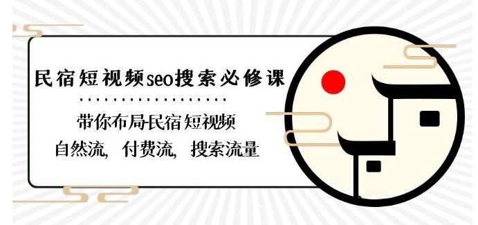 民宿-短视频seo搜索必修课：带你布局-民宿短视频自然流，付费流，搜索流量-179创客网
