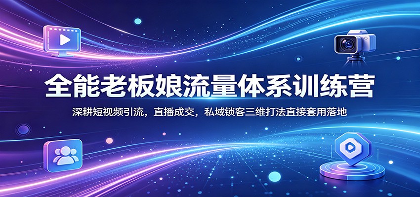 全能老板娘流量体系训练营：深耕短视频引流，直播成交，私域锁客三维打法直接套用落地-179创客网