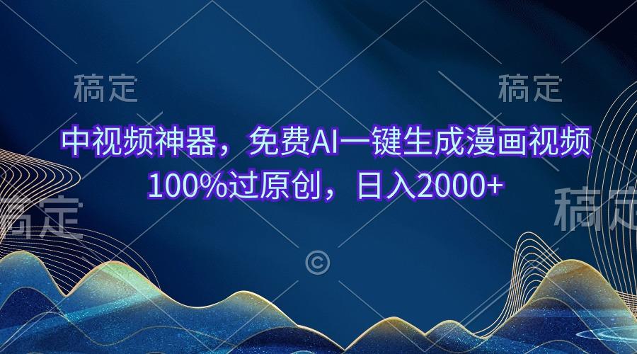 中视频神器，免费AI一键生成漫画视频100%过原创，日入2000+-179创客网