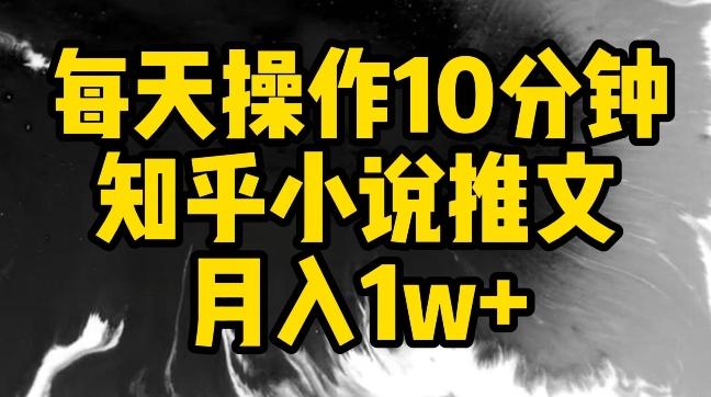 每天操作10分钟，知乎小说推文月入1w+【揭秘】-179创客网