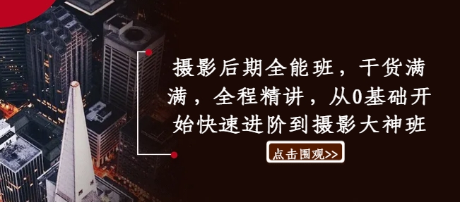 摄影后期全能班，干货满满，全程精讲，从0基础开始快速进阶到摄影大神班-179创客网