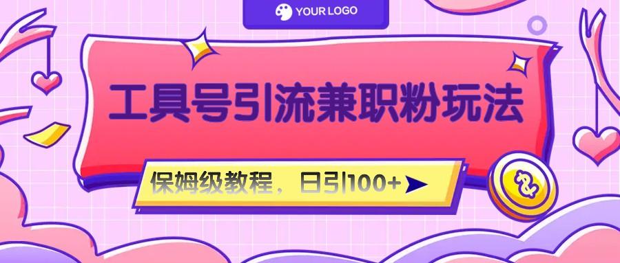 工具号精准引流自媒体兼职粉玩法，保姆级教程，日引100粉-网创资源