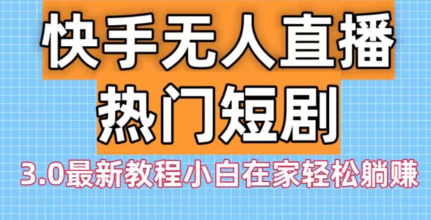 快手无人直播热门短剧3.0最新教程小白在家轻松躺赚-179创客网