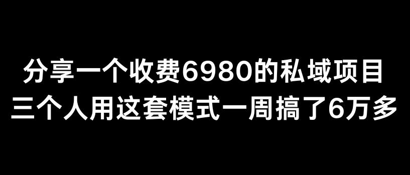分享一个外面卖6980的私域项目三个人用这套模式一周搞了6万多【揭秘】-179创客网