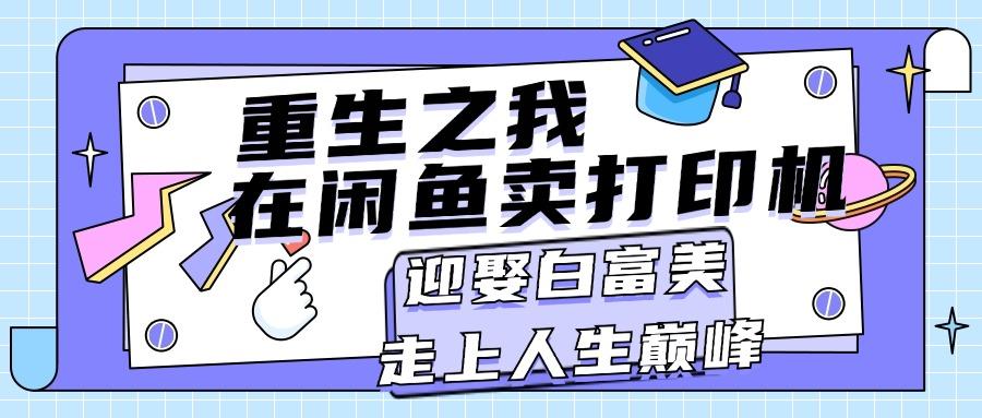 重生之我在闲鱼卖打印机，月入过万，迎娶白富美，走上人生巅峰-179创客网