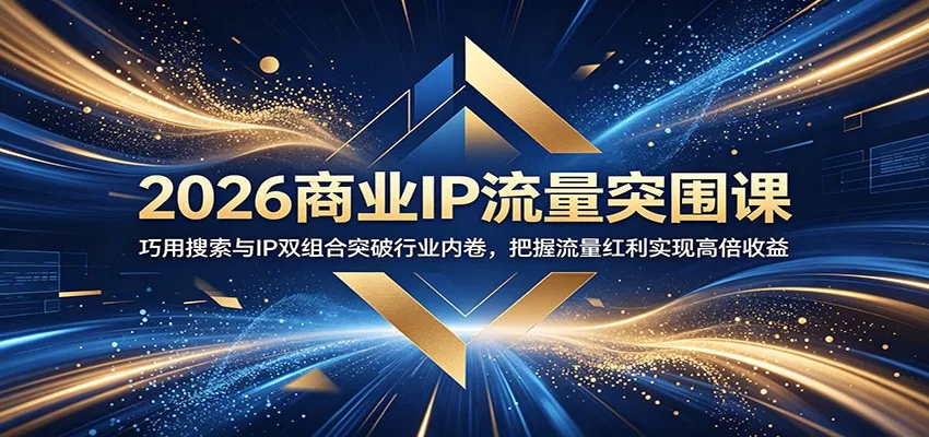 2026商业IP流量突围课：巧用搜索与IP双组合突破行业内卷，把握流量红利实现高倍收益-179创客网